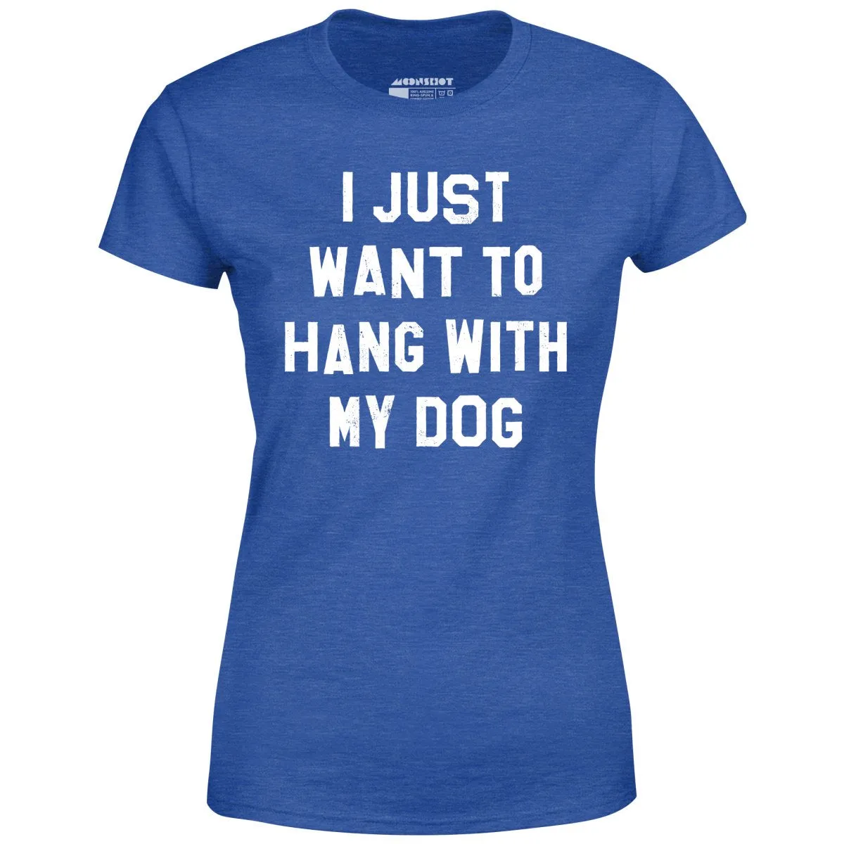 I Just Want to Hang With My Dog - Women's T-Shirt