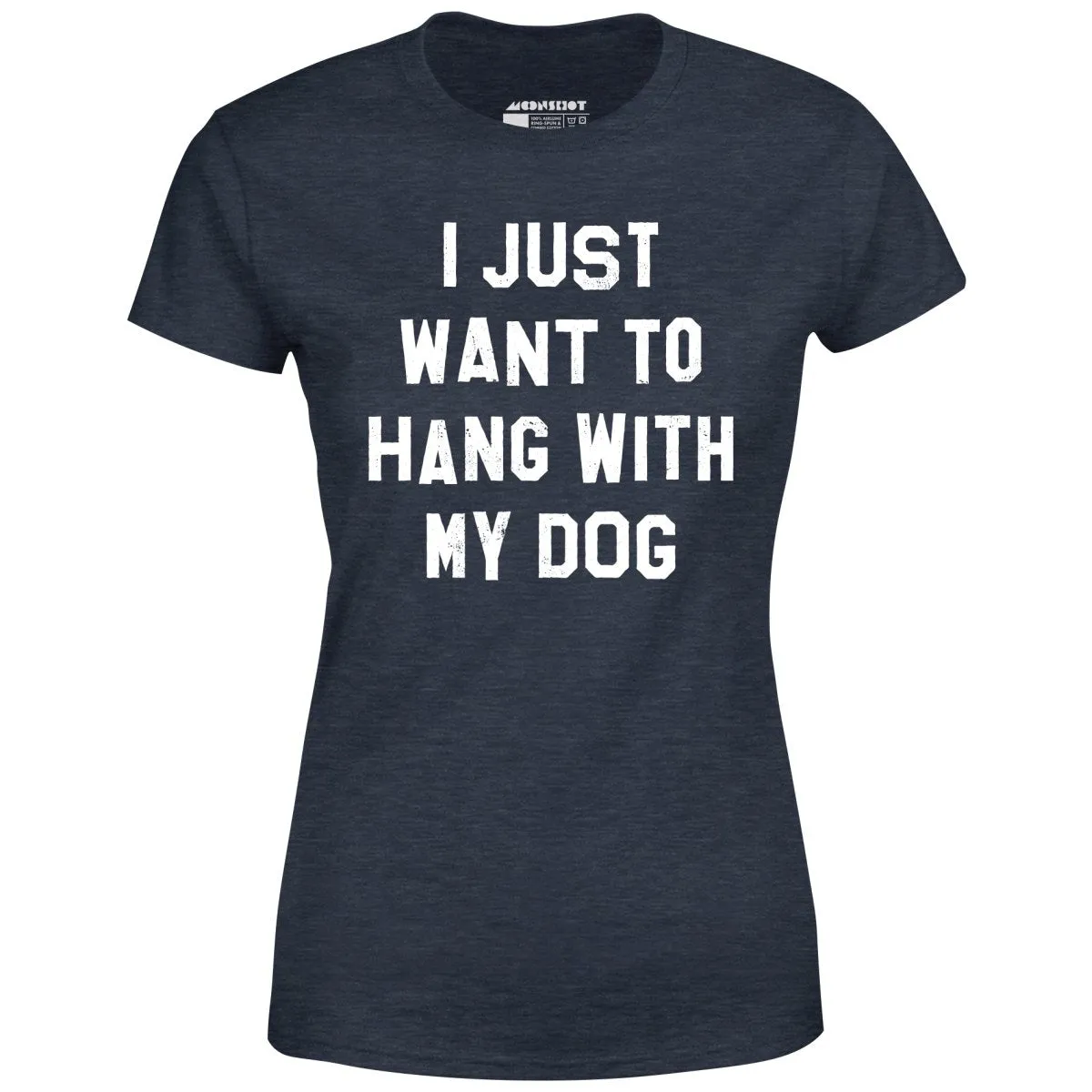 I Just Want to Hang With My Dog - Women's T-Shirt