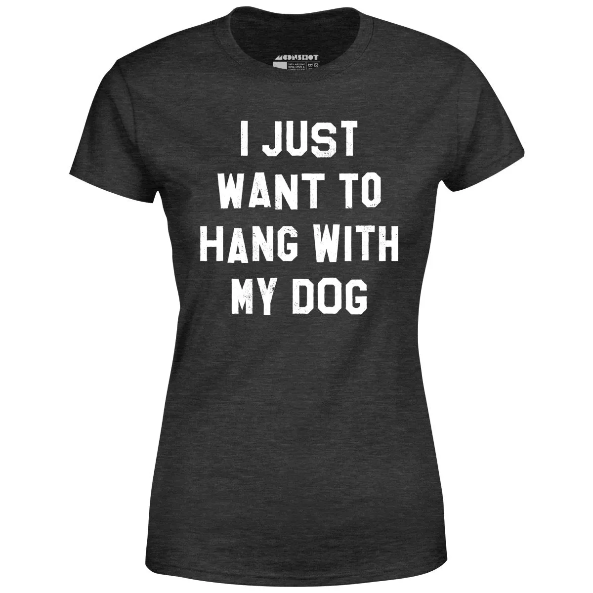 I Just Want to Hang With My Dog - Women's T-Shirt